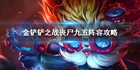 《金铲铲之战》丧尸九五攻略大全 丧尸九五阵容图文教程
