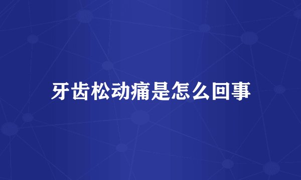 牙齿松动痛是怎么回事