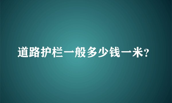道路护栏一般多少钱一米？