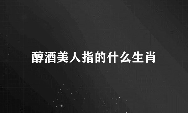 醇酒美人指的什么生肖