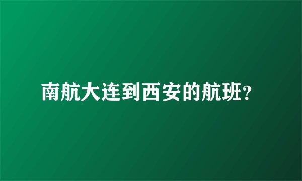 南航大连到西安的航班？