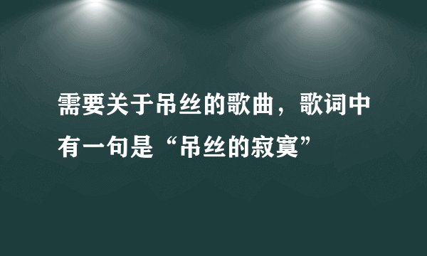 需要关于吊丝的歌曲，歌词中有一句是“吊丝的寂寞”