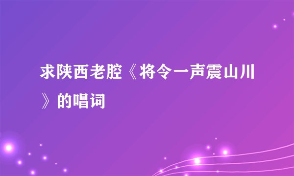 求陕西老腔《将令一声震山川》的唱词
