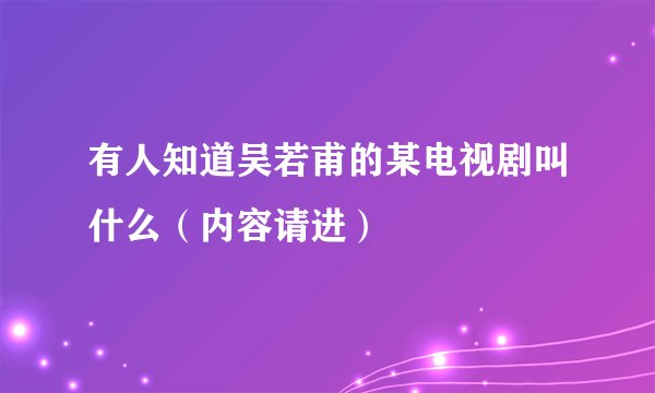 有人知道吴若甫的某电视剧叫什么（内容请进）