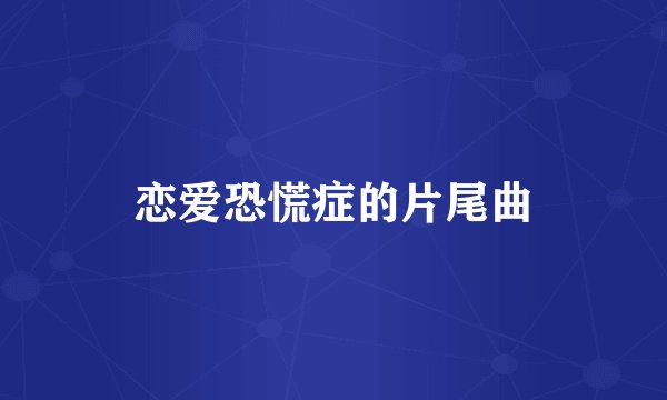 恋爱恐慌症的片尾曲