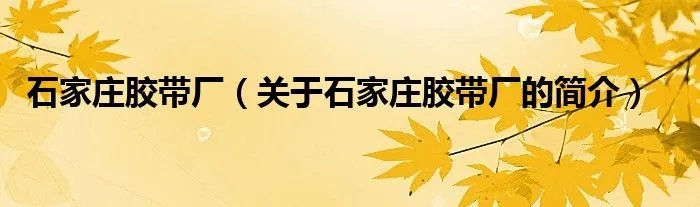石家庄胶带厂（关于石家庄胶带厂的简介）