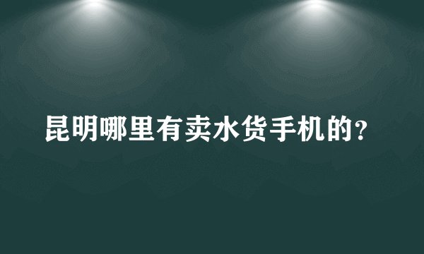 昆明哪里有卖水货手机的?