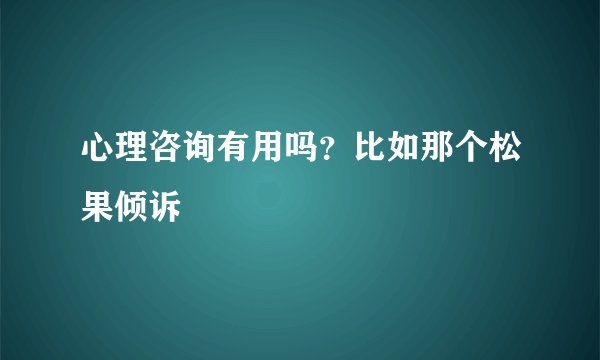 心理咨询有用吗？比如那个松果倾诉