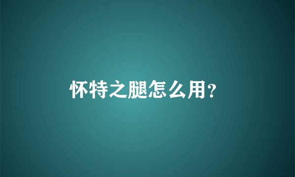 怀特之腿怎么用？