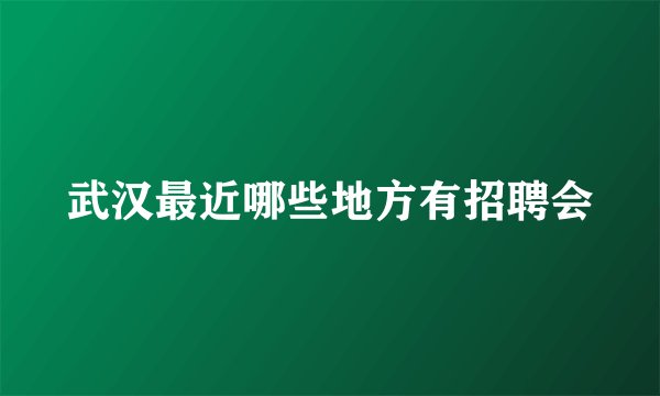 武汉最近哪些地方有招聘会