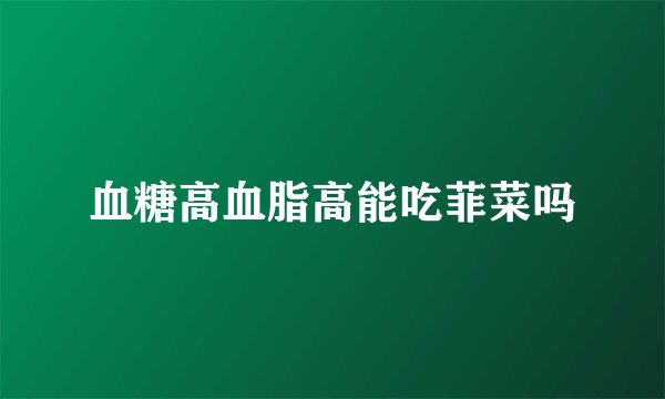 血糖高血脂高能吃菲菜吗