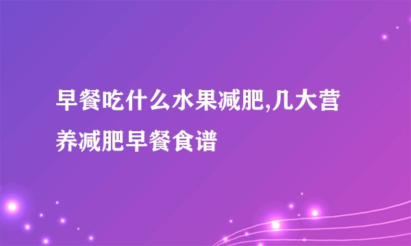 早餐吃什么水果减肥,几大营养减肥早餐食谱