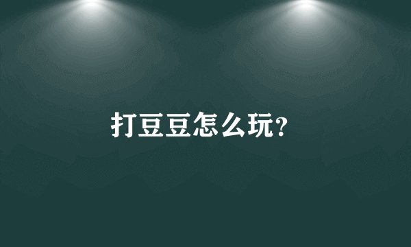 打豆豆怎么玩？