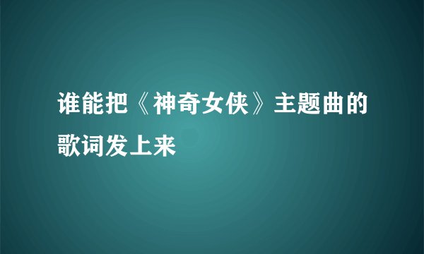 谁能把《神奇女侠》主题曲的歌词发上来