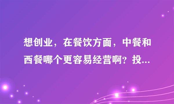 想创业，在餐饮方面，中餐和西餐哪个更容易经营啊？投资会很大不？