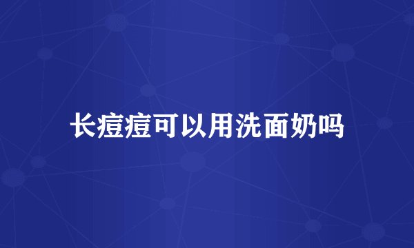长痘痘可以用洗面奶吗