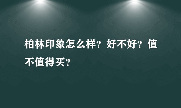 柏林印象怎么样？好不好？值不值得买？