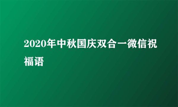 2020年中秋国庆双合一微信祝福语