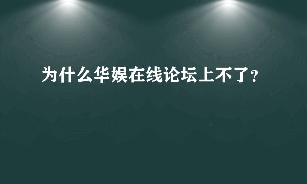 为什么华娱在线论坛上不了？