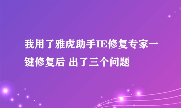 我用了雅虎助手IE修复专家一键修复后 出了三个问题