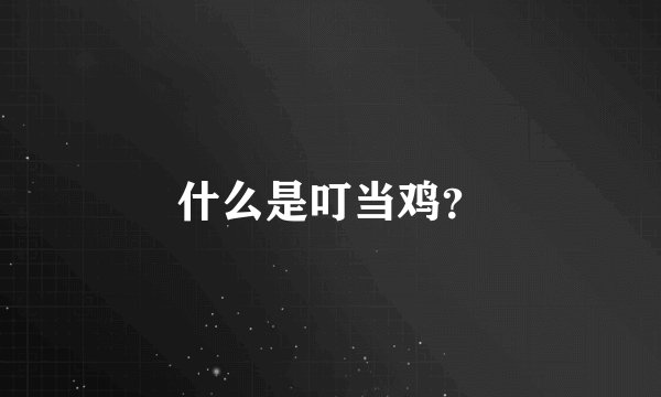 什么是叮当鸡？