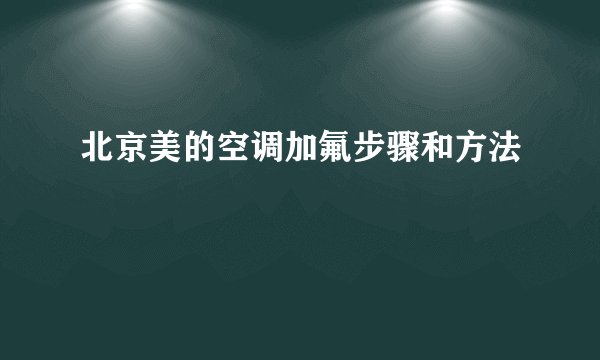 北京美的空调加氟步骤和方法