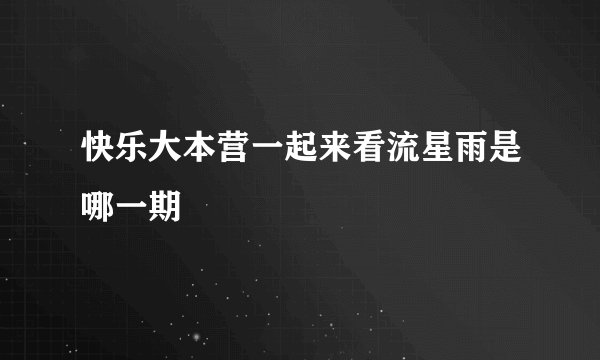 快乐大本营一起来看流星雨是哪一期