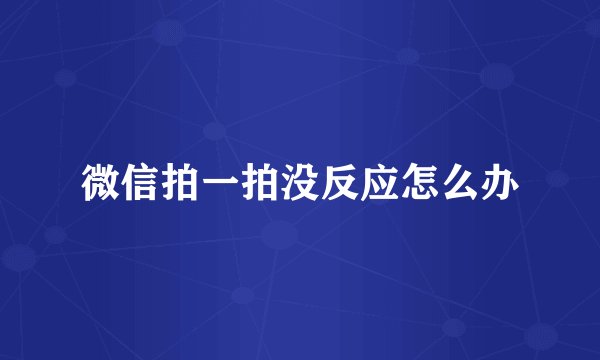 微信拍一拍没反应怎么办