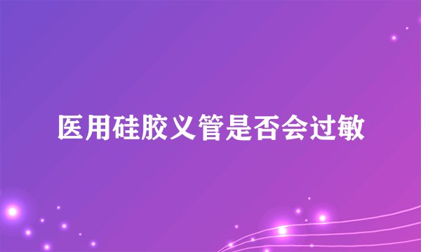 医用硅胶义管是否会过敏
