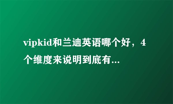 vipkid和兰迪英语哪个好，4个维度来说明到底有哪些区别！