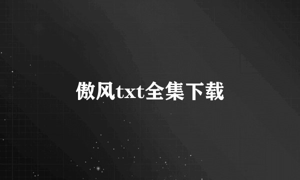 傲风txt全集下载