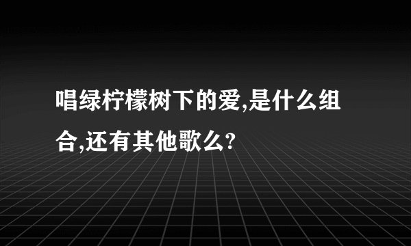 唱绿柠檬树下的爱,是什么组合,还有其他歌么?