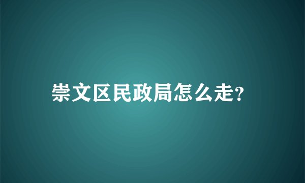 崇文区民政局怎么走？