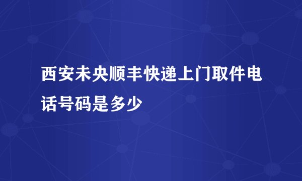 西安未央顺丰快递上门取件电话号码是多少