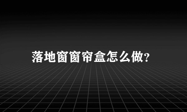 落地窗窗帘盒怎么做？