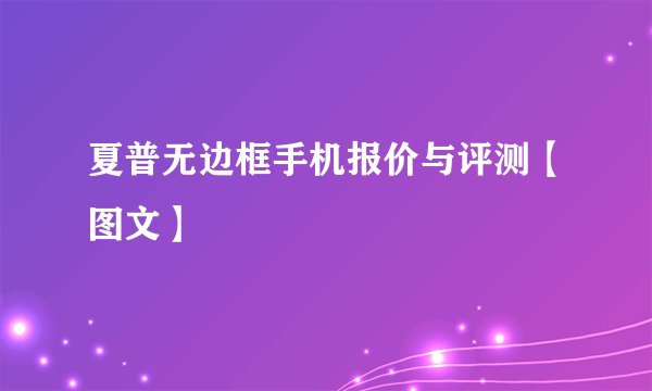 夏普无边框手机报价与评测【图文】