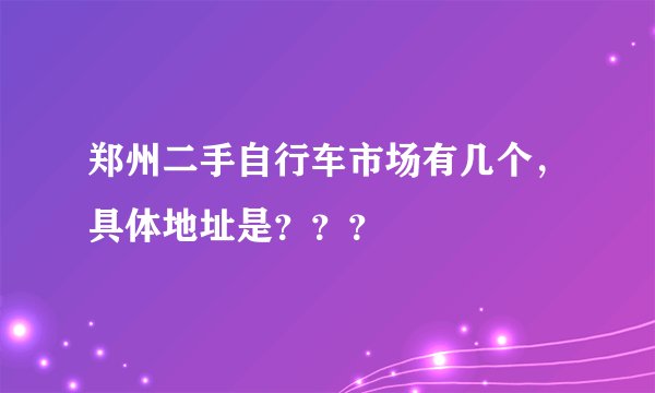 郑州二手自行车市场有几个，具体地址是？？？