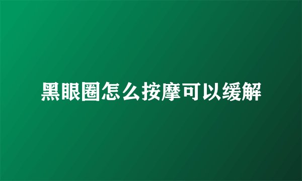 黑眼圈怎么按摩可以缓解