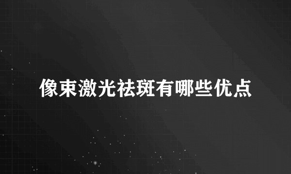 像束激光祛斑有哪些优点