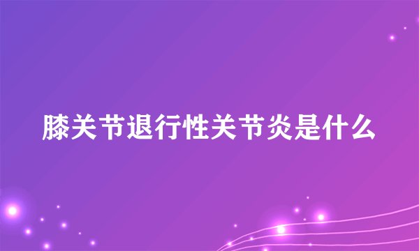 膝关节退行性关节炎是什么