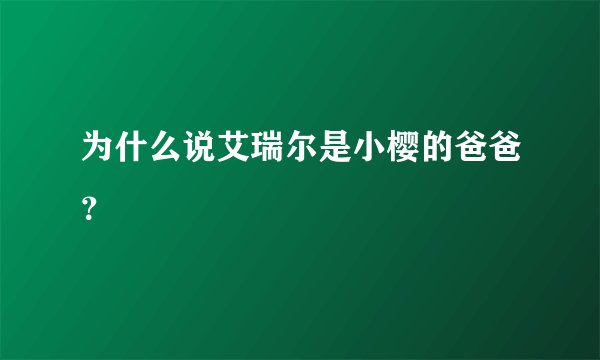为什么说艾瑞尔是小樱的爸爸？