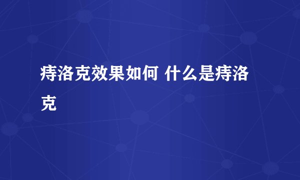 痔洛克效果如何 什么是痔洛克