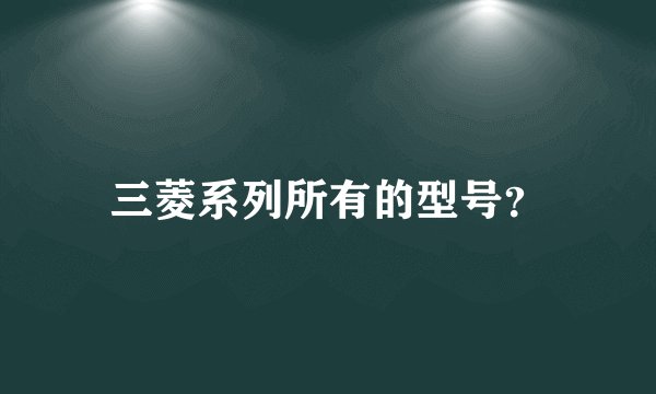 三菱系列所有的型号？