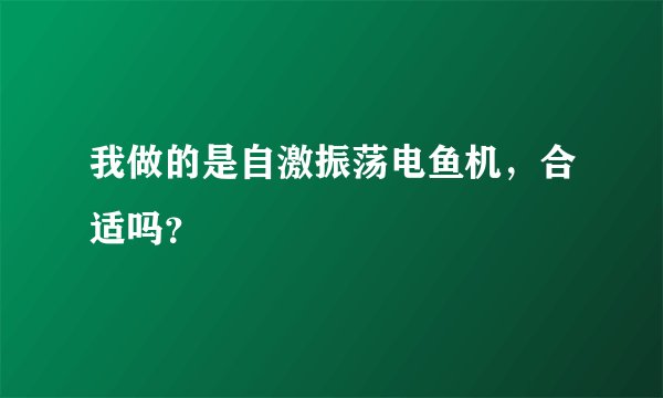 我做的是自激振荡电鱼机，合适吗？