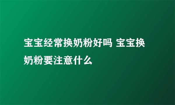 宝宝经常换奶粉好吗 宝宝换奶粉要注意什么