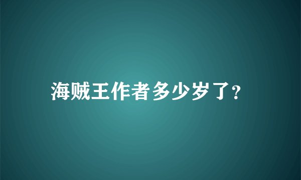 海贼王作者多少岁了？