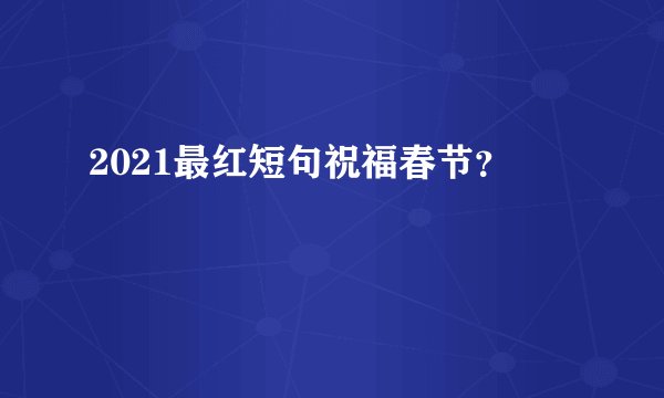 2021最红短句祝福春节？