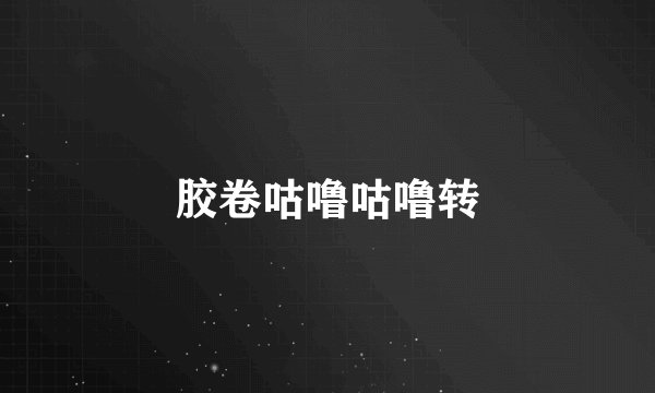 胶卷咕噜咕噜转