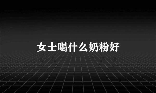 女士喝什么奶粉好