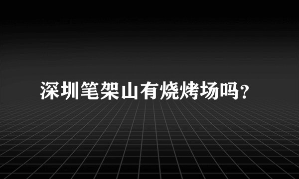 深圳笔架山有烧烤场吗？